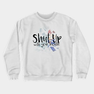 Shut up with your mouth! Crewneck Sweatshirt